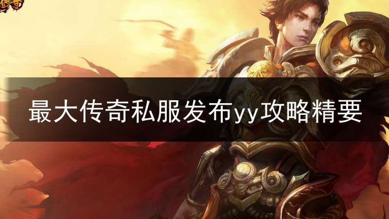 最大传奇私服发布yy攻略精要